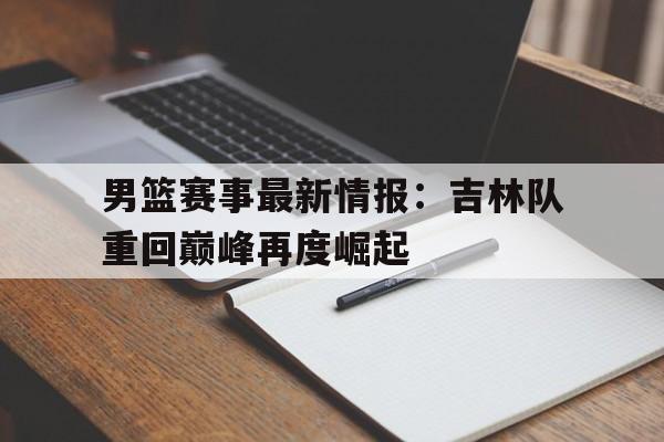 包含男篮赛事最新情报：吉林队重回巅峰再度崛起的词条