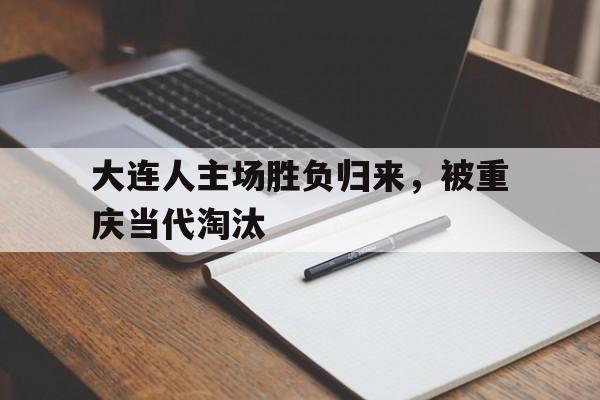 大连人主场胜负归来，被重庆当代淘汰