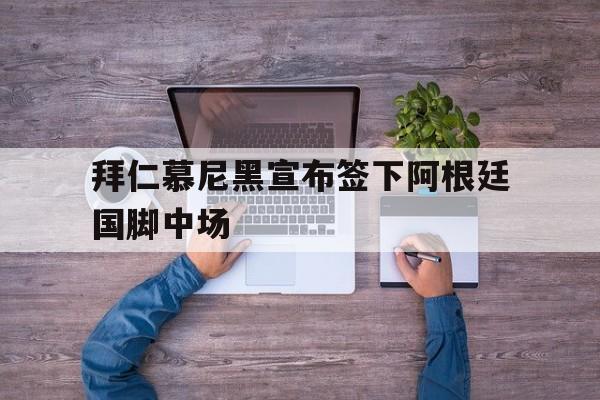 拜仁慕尼黑宣布签下阿根廷国脚中场